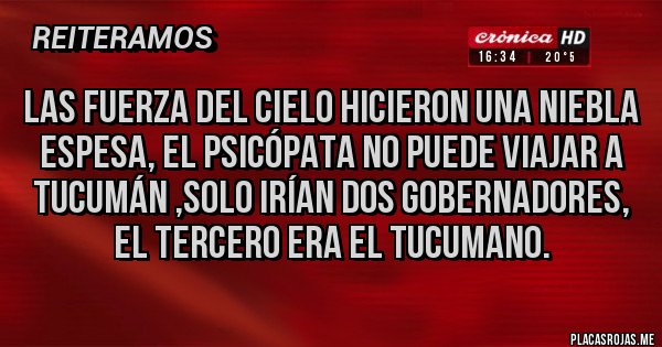 Placas Rojas - Las fuerza del cielo hicieron una niebla espesa, el Psicópata no puede viajar a Tucumán ,solo irían dos gobernadores, el tercero era el Tucumano.