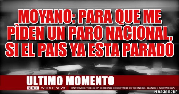 Placas Rojas - MOYANO: PARA QUE ME PÌDEN UN PARO NACIONAL, SI EL PAIS YA ESTA PARADO