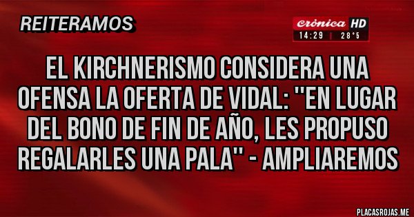 Placas Rojas - El kirchnerismo considera una ofensa la oferta de Vidal: ''En lugar del bono de fin de año, les propuso regalarles una pala'' - Ampliaremos