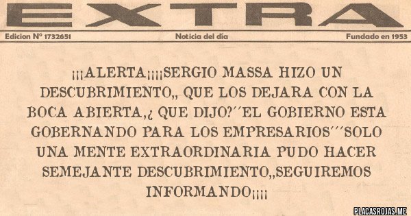 Placas Rojas - ¡¡¡ALERTA¡¡¡¡SERGIO MASSA HIZO UN DESCUBRIMIENTO,, QUE LOS DEJARA CON LA BOCA ABIERTA,¿ QUE DIJO?´´EL GOBIERNO ESTA GOBERNANDO PARA LOS EMPRESARIOS´´´SOLO UNA MENTE EXTRAORDINARIA PUDO HACER SEMEJANTE DESCUBRIMIENTO,,SEGUIREMOS INFORMANDO¡¡¡¡