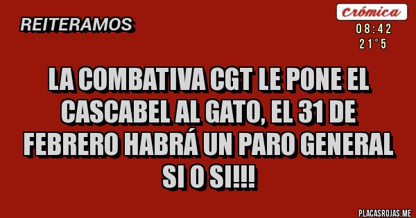 Placas Rojas - la combativa cgt le pone el cascabel al gato, el 31 de febrero habrá un paro general si o si!!!