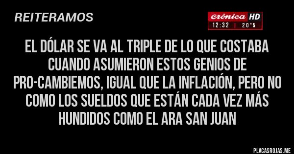 Placas Rojas - El dólar se va al triple de lo que costaba cuando asumieron estos genios de Pro-Cambiemos, igual que la INFLACIÓN, pero no como los sueldos que están cada vez más hundidos como el ARA SAN JUAN