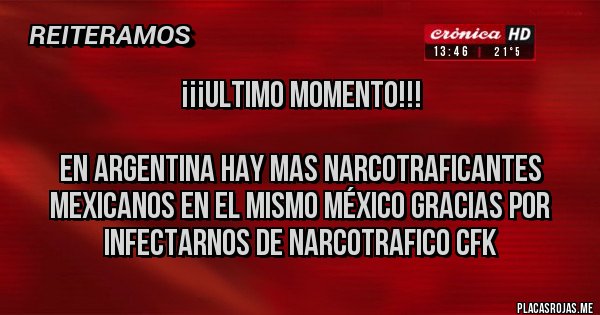 Placas Rojas - ¡¡¡Ultimo momento!!!

En Argentina hay mas Narcotraficantes Mexicanos en el mismo México Gracias por infectarnos de narcotrafico CFK