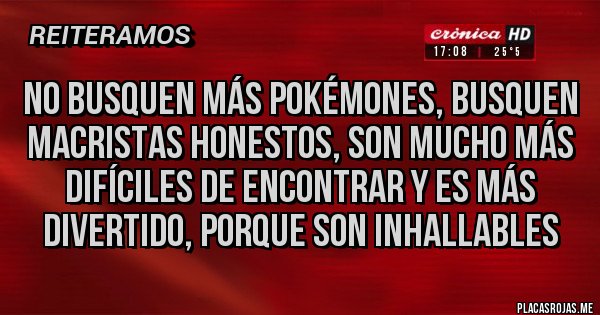Placas Rojas - NO BUSQUEN MÁS POKÉMONES, BUSQUEN MACRISTAS HONESTOS, SON MUCHO MÁS DIFÍCILES DE ENCONTRAR Y ES MÁS DIVERTIDO, PORQUE SON INHALLABLES
