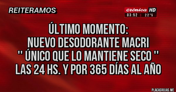 Placas Rojas - ÚLTIMO MOMENTO:
NUEVO DESODORANTE MACRI
'' ÚNICO QUE LO MANTIENE SECO ''
LAS 24 HS. Y POR 365 DÍAS AL AÑO 