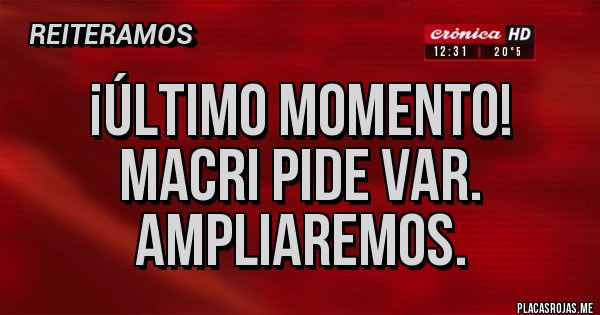 Placas Rojas - ¡Último momento!
Macri pide VAR. Ampliaremos. 
