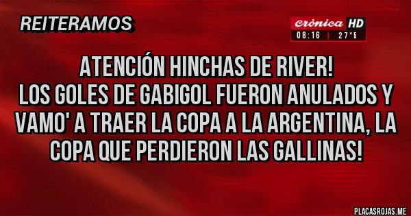 Placas Rojas - Atención Hinchas de River!
Los goles de Gabigol fueron anulados y vamo' a traer la Copa a la Argentina, la Copa que perdieron las Gallinas!