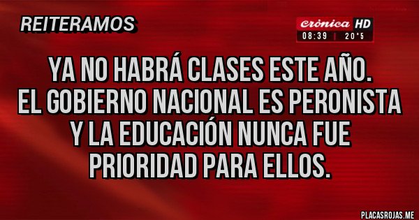 Placas Rojas - Ya no habrá clases este año.
El gobierno nacional es peronista y la educación nunca fue prioridad para ellos.