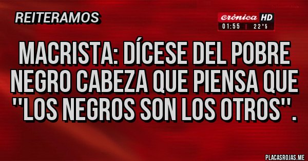Placas Rojas - Macrista: dícese del pobre negro cabeza que piensa que ''los negros son los otros''.
