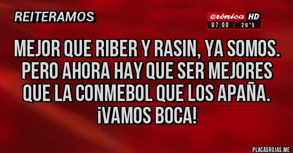 Placas Rojas - Mejor que RiBer y Rasin, ya somos. Pero ahora hay que ser mejores que la Conmebol que los apaña. ¡Vamos Boca!
