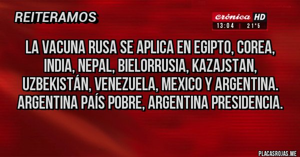 Placas Rojas - LA VACUNA RUSA SE APLICA EN EGIPTO, COREA, INDIA, NEPAL, BIELORRUSIA, KAZAJSTAN, UZBEKISTÁN, VENEZUELA, MEXICO Y ARGENTINA. ARGENTINA PAÍS POBRE, ARGENTINA PRESIDENCIA.