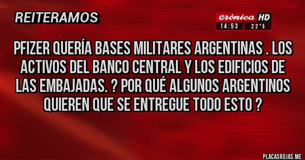 Placas Rojas - Pfizer quería bases militares argentinas . los activos del banco central y los edificios de las embajadas. ? Por qué algunos argentinos quieren que se entregue todo esto ?