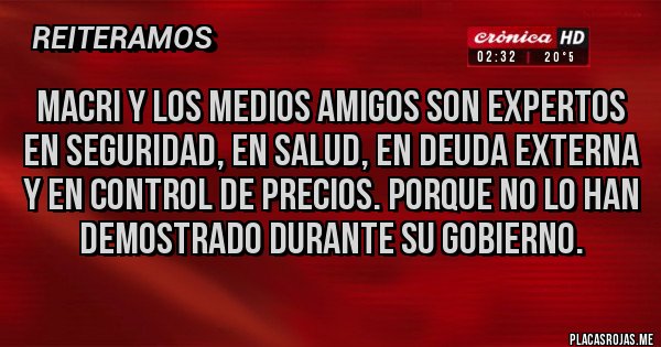Placas Rojas - MACRI y los Medios amigos son expertos en Seguridad, en Salud, en Deuda Externa y en Control de Precios. Porque no lo han demostrado durante su gobierno.