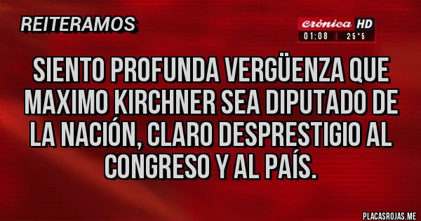 Placas Rojas - Siento profunda vergüenza que maximo kirchner sea diputado de la nación, claro desprestigio al congreso y al país.