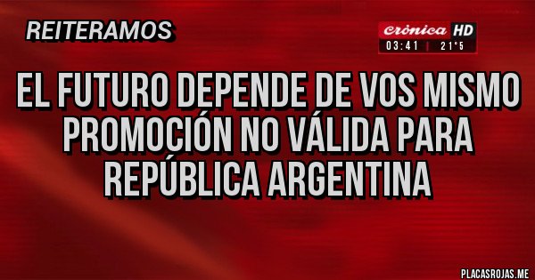 Placas Rojas - EL FUTURO DEPENDE DE VOS MISMO
Promoción no válida para República Argentina