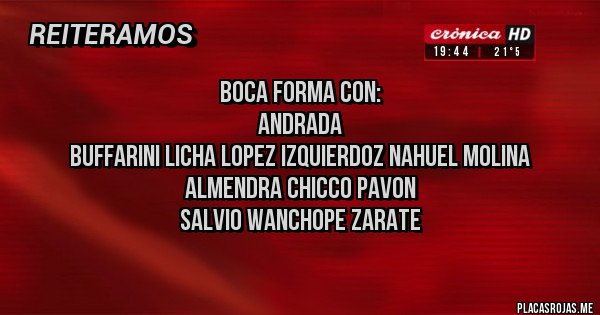 Placas Rojas - Boca forma con:
Andrada
Buffarini Licha lopez Izquierdoz Nahuel Molina
Almendra Chicco Pavon
Salvio Wanchope Zarate
