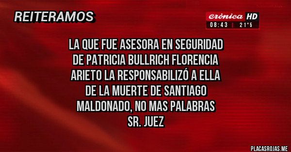 Placas Rojas - La que fue asesora en seguridad 
de Patricia Bullrich Florencia 
Arieto la responsabilizó a ella 
de la muerte de Santiago 
Maldonado, no mas palabras
 Sr. Juez