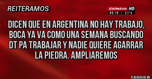 Placas Rojas - Dicen que en Argentina no hay trabajo, boca ya va como una semana buscando DT pa trabajar y nadie quiere agarrar la piedra. Ampliaremos