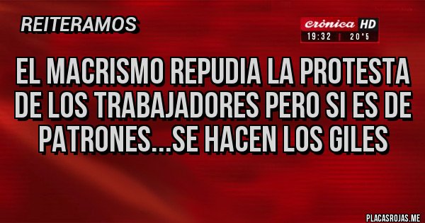 Placas Rojas - El macrismo repudia la protesta de los trabajadores pero si es de patrones...se hacen los giles