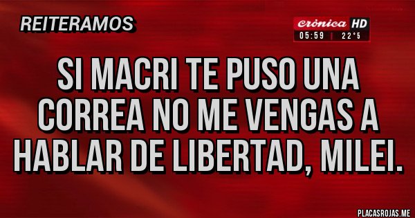 Placas Rojas - Si Macri te puso una correa no me vengas a hablar de libertad, milei.