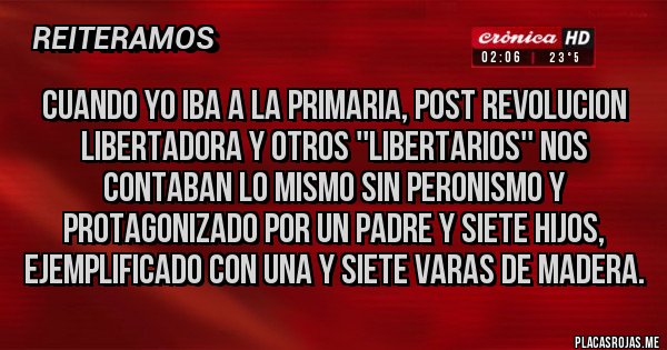 Placas Rojas - Cuando yo iba a la primaria, post revolucion libertadora y otros ''libertarios'' nos contaban lo mismo sin peronismo y protagonizado por un padre y siete hijos, ejemplificado con una y siete varas de madera.