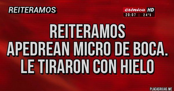 Placas Rojas - REITERAMOS
APEDREAN MICRO DE BOCA.
LE TIRARON CON HIELO Placas Rojas - REITERAMOS
APEDREAN MICRO DE BOCA.
LE TIRARON CON HIELO