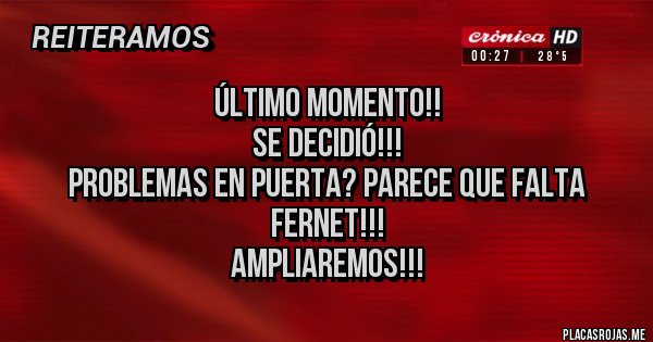 Placas Rojas - Último momento!!
Se decidió!!!
Problemas en puerta? Parece que falta Fernet!!!
Ampliaremos!!! Placas Rojas - Último momento!!
Se decidió!!!
Problemas en puerta? Parece que falta Fernet!!!
Ampliaremos!!!