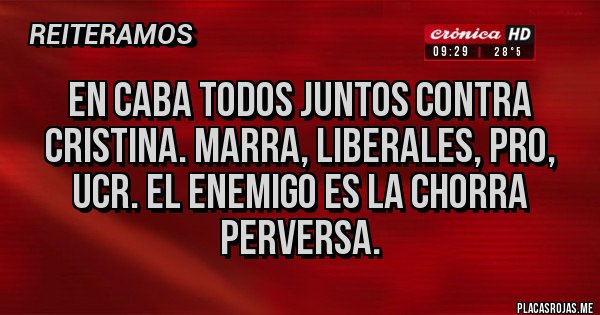 Placas Rojas - En CABA todos juntos contra Cristina. Marra, liberales, pro, ucr. El enemigo es la chorra perversa.