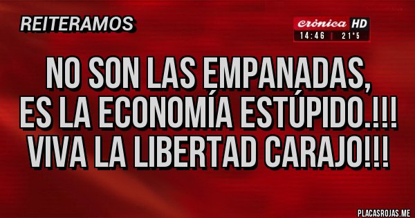 Placas Rojas - No son las empanadas, 
es la economía estúpido.!!!
viva la libertad carajo!!!