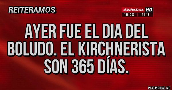 Placas Rojas - Ayer fue el dia del boludo. El kirchnerista son 365 días.
