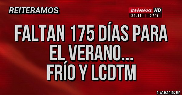 Placas Rojas - Faltan 175 días para el verano...
Frío y LCDTM Placas Rojas - Faltan 175 días para el verano...
Frío y LCDTM