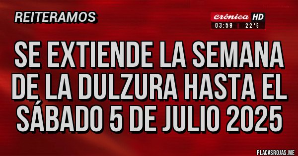 Placas Rojas - Se extiende la semana de la dulzura hasta el sábado 5 de julio 2025 Placas Rojas - Se extiende la semana de la dulzura hasta el sábado 5 de julio 2025