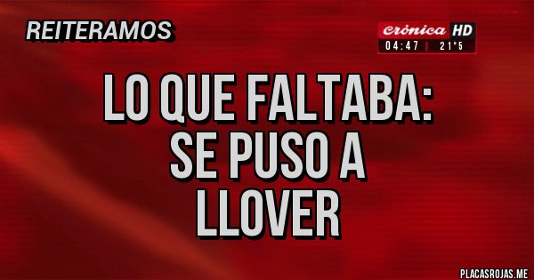Placas Rojas - Lo que faltaba:
Se puso a 
Llover