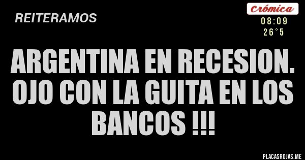 Placas Rojas - ARGENTINA EN RECESION. Ojo con la guita en los bancos !!! 