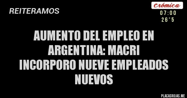 Placas Rojas - AUMENTO DEL EMPLEO EN ARGENTINA: MACRI
INCORPORO NUEVE EMPLEADOS NUEVOS