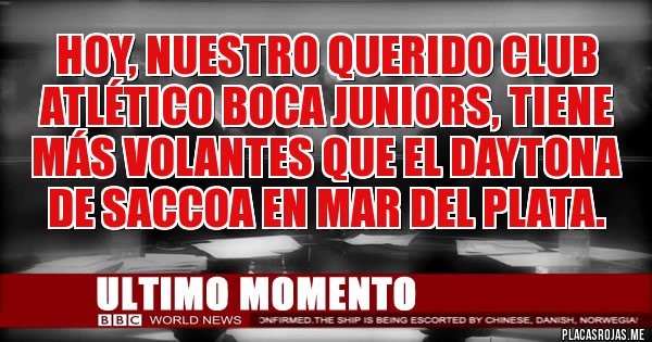 Placas Rojas - Hoy, nuestro querido Club Atlético Boca juniors, tiene más volantes que el Daytona de Saccoa en Mar Del Plata. Placas Rojas - Hoy, nuestro querido Club Atlético Boca juniors, tiene más volantes que el Daytona de Saccoa en Mar Del Plata.