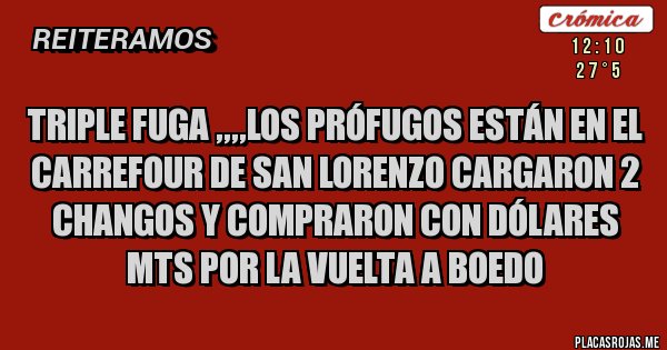Placas Rojas - Triple fuga ,,,,los prófugos están en el carrefour de san lorenzo cargaron 2 changos y compraron con dólares mts por la vuelta a boedo 
