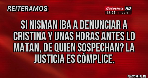 Placas Rojas - SI NISMAN IBA A DENUNCIAR A CRISTINA Y UNAS HORAS ANTES LO MATAN, DE QUIEN SOSPECHAN? LA JUSTICIA ES CÓMPLICE.