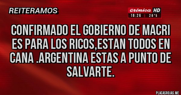 Placas Rojas - Confirmado el gobierno de Macri es para los ricos,estan todos en cana .argentina estas a punto de salvarte.