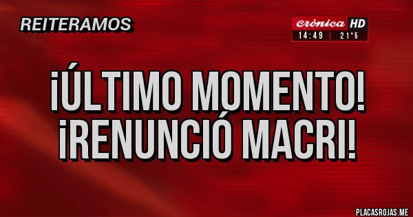 Placas Rojas - ¡Último momento!
¡Renunció Macri!