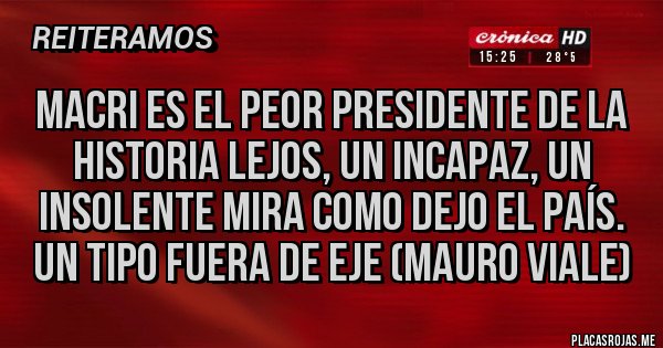 Placas Rojas - Macri es el peor presidente de la historia lejos, un incapaz, un insolente mira como dejo el país. Un tipo fuera de eje (Mauro Viale)