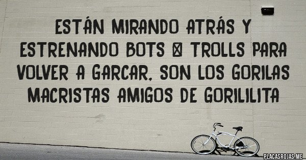 Placas Rojas - Están mirando atrás y estrenando bots & trolls para volver a garcar, son los gorilas macristas amigos de gorililita