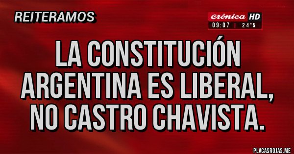 Placas Rojas - La constitución argentina es liberal, no Castro chavista.