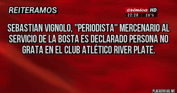 Placas Rojas - Sebastian Vignolo, ''periodista'' mercenario al servicio de la bosta es declarado persona no grata en el Club Atlético River Plate. 
