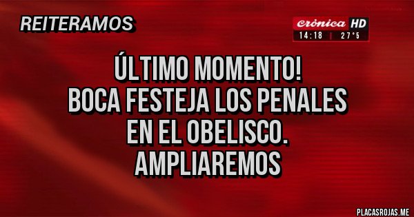 Placas Rojas - ÚLTIMO MOMENTO!
BOCA FESTEJA LOS PENALES
EN EL OBELISCO.
AMPLIAREMOS