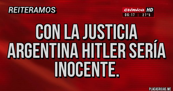 Placas Rojas - Con la justicia argentina Hitler sería inocente. Placas Rojas - Con la justicia argentina Hitler sería inocente.