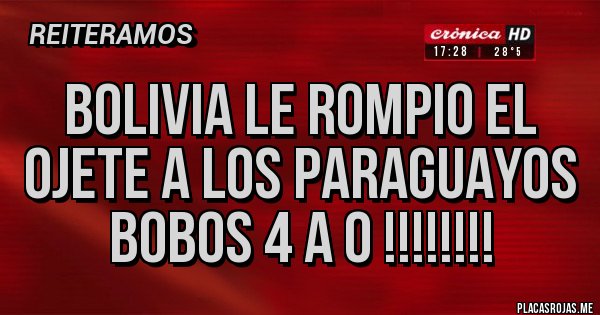 Placas Rojas - BOLIVIA LE ROMPIO EL OJETE A LOS PARAGUAYOS BOBOS 4 A 0 !!!!!!!!