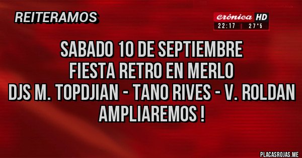 Placas Rojas - SABADO 10 DE SEPTIEMBRE
FIESTA RETRO EN MERLO
DJS M. TOPDJIAN - TANO RIVES - V. ROLDAN
AMPLIAREMOS !