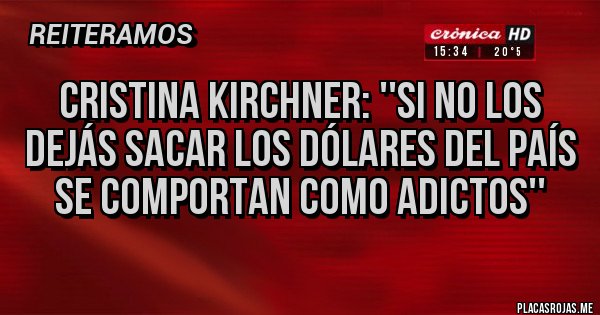 Placas Rojas - Cristina Kirchner: ''Si no los dejás sacar los dólares del país se comportan como adictos''
