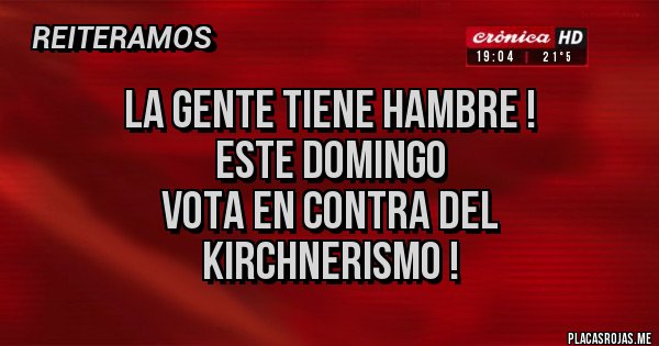 Placas Rojas - La gente tiene hambre !
Este domingo 
Vota en contra del
KIRCHNERISMO ! 